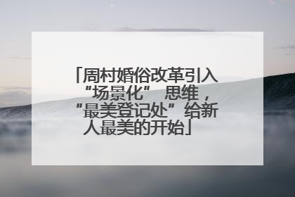 周村婚俗改革引入“场景化” 思维，“最美登记处”给新人最美的开始