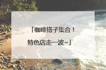 咖啡搭子集合！特色店走一波~