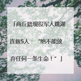 商丘籍现役军人跳湖连救5人：“绝不能放弃任何一条生命！”