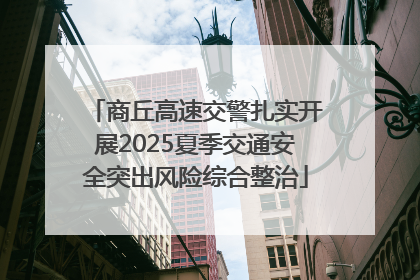 商丘高速交警扎实开展2025夏季交通安全突出风险综合整治
