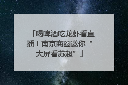 喝啤酒吃龙虾看直播！南京商圈邀你“大屏看苏超”