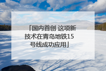 国内首创 这项新技术在青岛地铁15号线成功应用