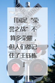 国足“荣誉之战”不算多荣耀，但人们都记住了王钰栋