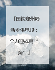 国铁郑州局新乡供电段：全力迎战高“烤”