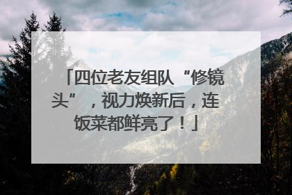 四位老友组队“修镜头”，视力焕新后，连饭菜都鲜亮了！