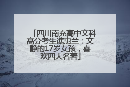 四川南充高中文科高分考生谯惠兰：文静的17岁女孩，喜欢四大名著