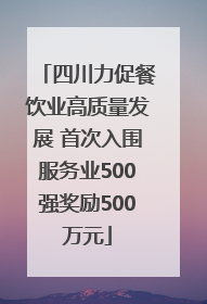 四川力促餐饮业高质量发展 首次入围服务业500强奖励500万元