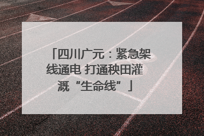 四川广元：紧急架线通电 打通秧田灌溉“生命线”