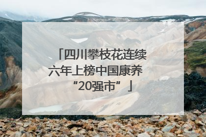 四川攀枝花连续六年上榜中国康养“20强市”