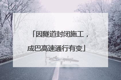 因隧道封闭施工，成巴高速通行有变