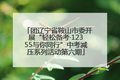团辽宁省鞍山市委开展“轻松备考·12355与你同行”中考减压系列活动第六期