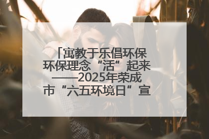 寓教于乐倡环保 环保理念“活”起来——2025年荣成市“六五环境日”宣传活动圆满举行