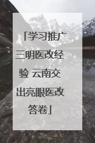学习推广三明医改经验 云南交出亮眼医改答卷