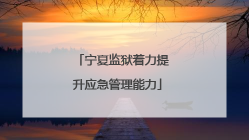 宁夏监狱着力提升应急管理能力