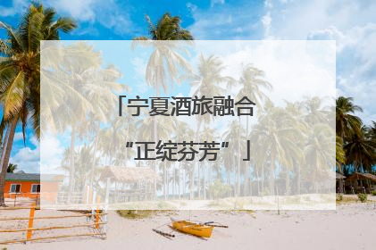 宁夏酒旅融合“正绽芬芳”