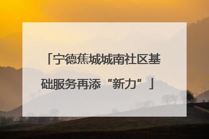 宁德蕉城城南社区基础服务再添“新力”