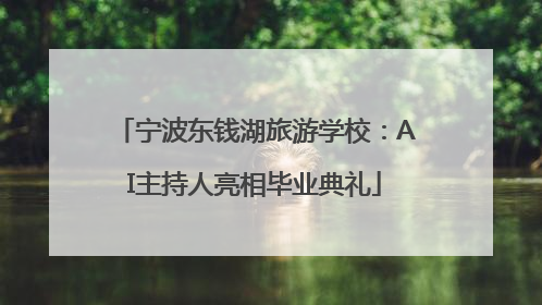 宁波东钱湖旅游学校：AI主持人亮相毕业典礼