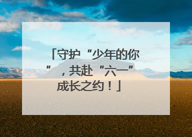 守护“少年的你”，共赴“六一”成长之约！