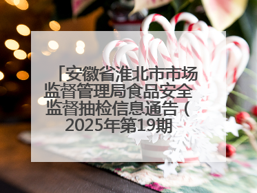 安徽省淮北市市场监督管理局食品安全监督抽检信息通告（2025年第19期-校园专项）