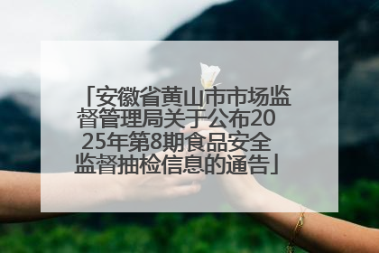 安徽省黄山市市场监督管理局关于公布2025年第8期食品安全监督抽检信息的通告