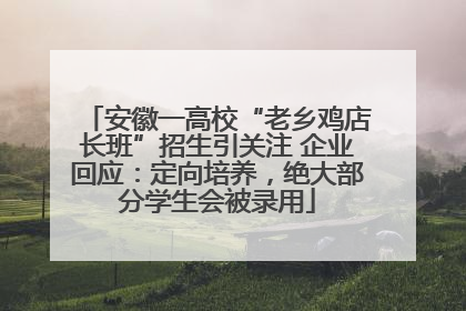 安徽一高校“老乡鸡店长班”招生引关注 企业回应：定向培养，绝大部分学生会被录用