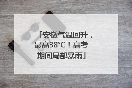 安徽气温回升，最高38℃！高考期间局部暴雨