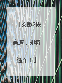 安徽2段高速，即将通车！