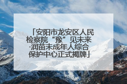 安阳市龙安区人民检察院“豫”见未来·润苗未成年人综合保护中心正式揭牌