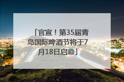 官宣！第35届青岛国际啤酒节将于7月18日启幕
