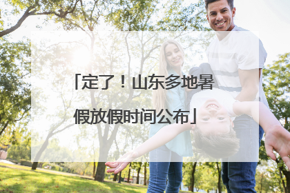 定了！山东多地暑假放假时间公布