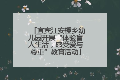 宜宾江安橙乡幼儿园开展“体验盲人生活，感受爱与尊重”教育活动