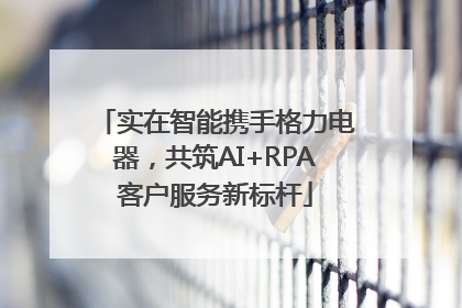 实在智能携手格力电器，共筑AI+RPA客户服务新标杆