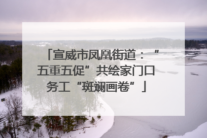 宣威市凤凰街道：“五重五促”共绘家门口务工“斑斓画卷”