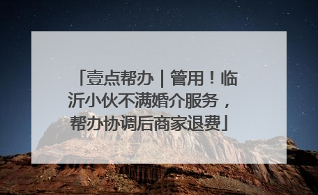壹点帮办｜管用！临沂小伙不满婚介服务，帮办协调后商家退费