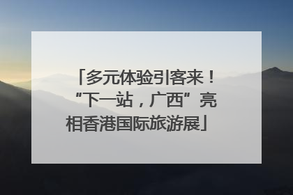 多元体验引客来！“下一站，广西”亮相香港国际旅游展