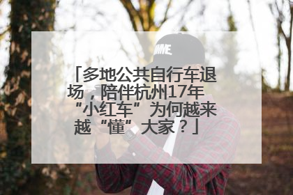 多地公共自行车退场，陪伴杭州17年“小红车”为何越来越“懂”大家？