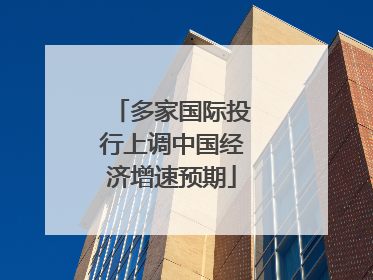多家国际投行上调中国经济增速预期