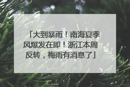 大到暴雨！南海夏季风爆发在即！浙江本周反转，梅雨有消息了