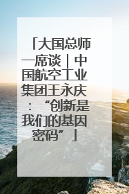 大国总师一席谈｜中国航空工业集团王永庆：“创新是我们的基因密码”