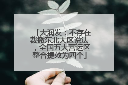 大润发：不存在裁撤东北大区说法，全国五大营运区整合提效为四个