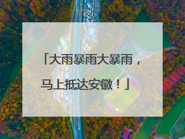大雨暴雨大暴雨，马上抵达安徽！