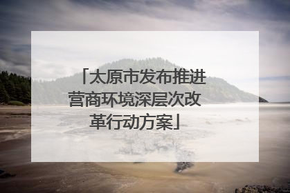 太原市发布推进营商环境深层次改革行动方案