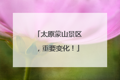 太原蒙山景区，重要变化！