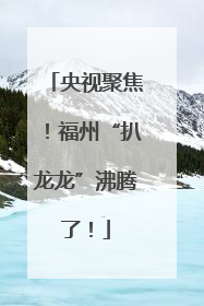 央视聚焦！福州“扒龙龙”沸腾了！
