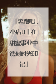 奔跑吧，小店㊶丨在甜蜜事业中镌刻时光印记