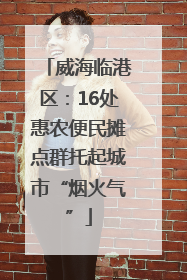 威海临港区：16处惠农便民摊点群托起城市“烟火气”