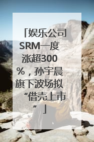 娱乐公司SRM一度涨超300%，孙宇晨旗下波场拟“借壳上市”