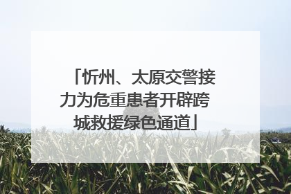 忻州、太原交警接力为危重患者开辟跨城救援绿色通道