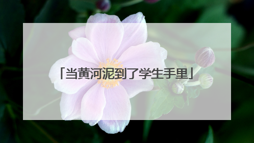 当黄河泥到了学生手里