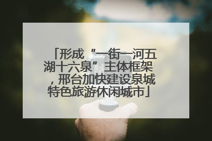 形成“一街一河五湖十六泉”主体框架，邢台加快建设泉城特色旅游休闲城市